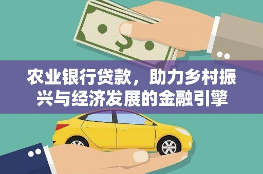 衡阳农业银行贷款，助力乡村振兴与经济发展的金融引擎