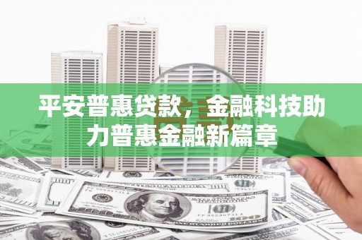 衡阳平安普惠贷款，金融科技助力普惠金融新篇章