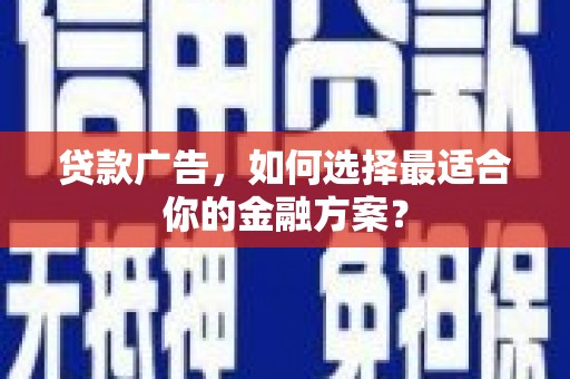 衡阳贷款广告，如何选择最适合你的金融方案？