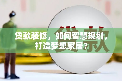 衡阳贷款装修，如何智慧规划，打造梦想家居？
