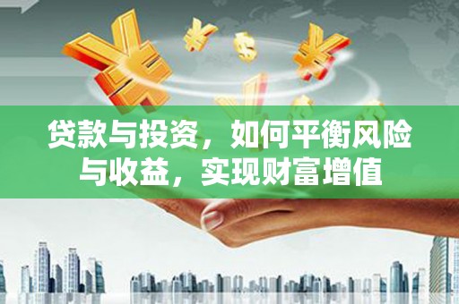 衡阳贷款与投资，如何平衡风险与收益，实现财富增值