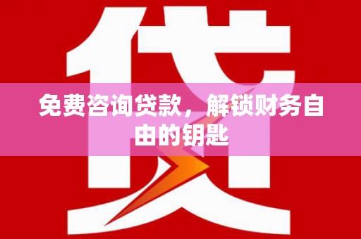 衡阳免费咨询贷款，解锁财务自由的钥匙