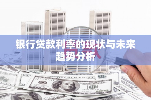 衡阳银行贷款利率的现状与未来趋势分析