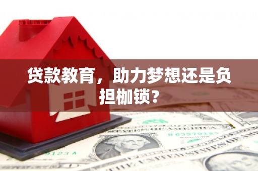 衡阳贷款教育，助力梦想还是负担枷锁？