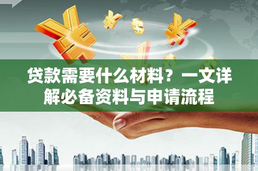衡阳贷款需要什么材料？一文详解必备资料与申请流程