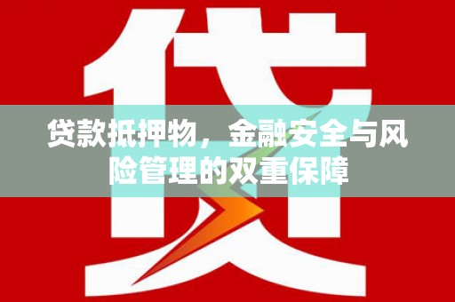 衡阳贷款抵押物，金融安全与风险管理的双重保障