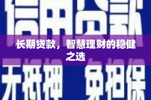 衡阳长期贷款，智慧理财的稳健之选