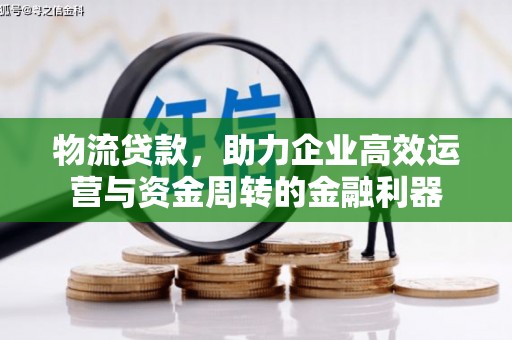 衡阳物流贷款，助力企业高效运营与资金周转的金融利器