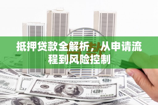 衡阳抵押贷款全解析，从申请流程到风险控制
