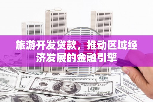 衡阳旅游开发贷款，推动区域经济发展的金融引擎