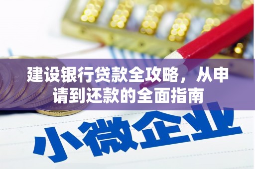 衡阳建设银行贷款全攻略，从申请到还款的全面指南
