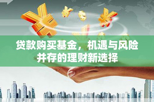 衡阳贷款购买基金，机遇与风险并存的理财新选择