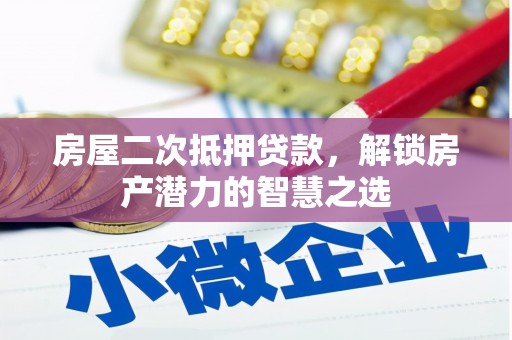 衡阳房屋二次抵押贷款，解锁房产潜力的智慧之选