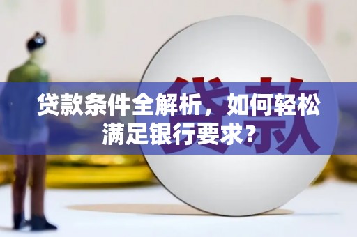 衡阳贷款条件全解析，如何轻松满足银行要求？