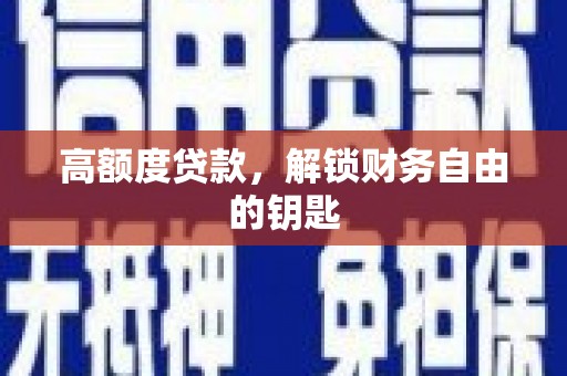 衡阳高额度贷款，解锁财务自由的钥匙