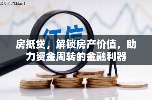 衡阳房抵贷，解锁房产价值，助力资金周转的金融利器