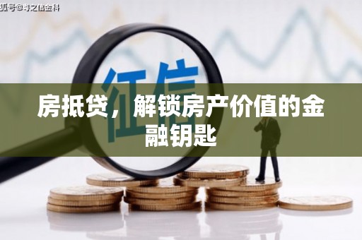 衡阳房抵贷，解锁房产价值的金融钥匙