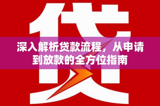 衡阳深入解析贷款流程，从申请到放款的全方位指南