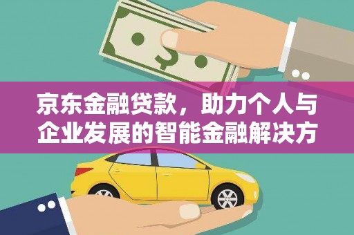 衡阳京东金融贷款，助力个人与企业发展的智能金融解决方案