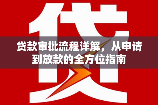 衡阳贷款审批流程详解,从申请到放款的全方位指南 衡阳贷款审批流程详解,从申请到放款的全方位指南