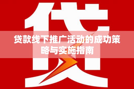衡阳贷款线下推广活动的成功策略与实施指南