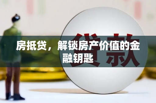 衡阳房抵贷，解锁房产价值的金融钥匙