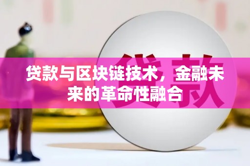 衡阳贷款与区块链技术，金融未来的革命性融合