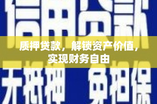 衡阳质押贷款，解锁资产价值，实现财务自由