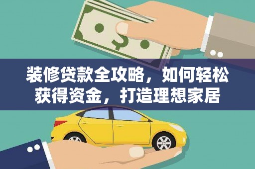 衡阳装修贷款全攻略，如何轻松获得资金，打造理想家居