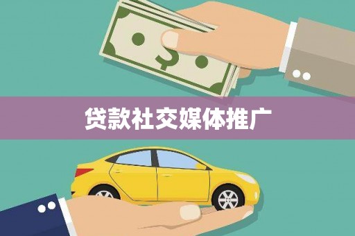 衡阳贷款社交媒体推广