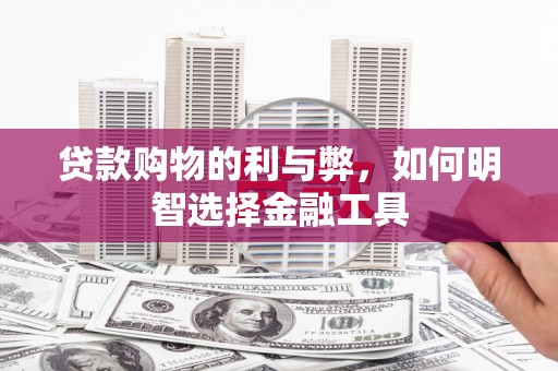 衡阳贷款购物的利与弊，如何明智选择金融工具
