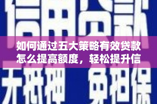 衡阳如何通过五大策略有效贷款怎么提高额度，轻松提升信用价值