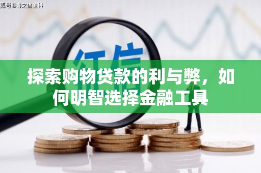 衡阳探索购物贷款的利与弊，如何明智选择金融工具