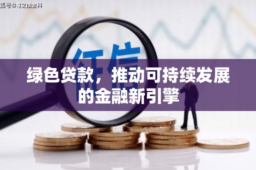 衡阳绿色贷款，推动可持续发展的金融新引擎