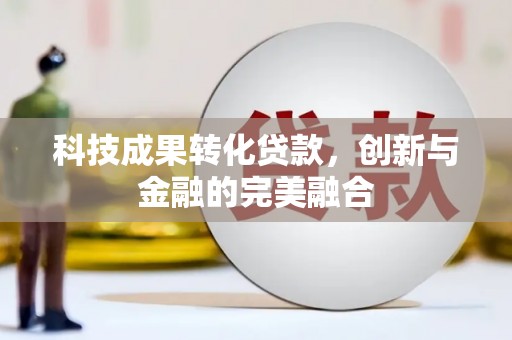 衡阳科技成果转化贷款，创新与金融的完美融合