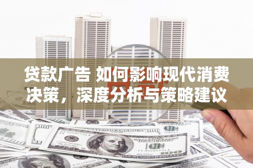 衡阳贷款广告 如何影响现代消费决策，深度分析与策略建议