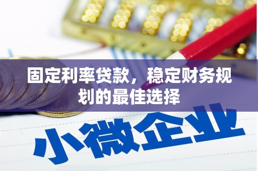 衡阳固定利率贷款，稳定财务规划的最佳选择