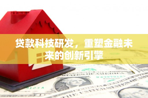 衡阳贷款科技研发，重塑金融未来的创新引擎