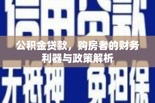 衡阳公积金贷款，购房者的财务利器与政策解析