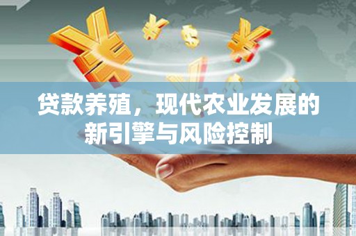 衡阳贷款养殖，现代农业发展的新引擎与风险控制
