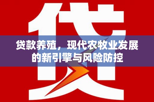 衡阳贷款养殖，现代农牧业发展的新引擎与风险防控