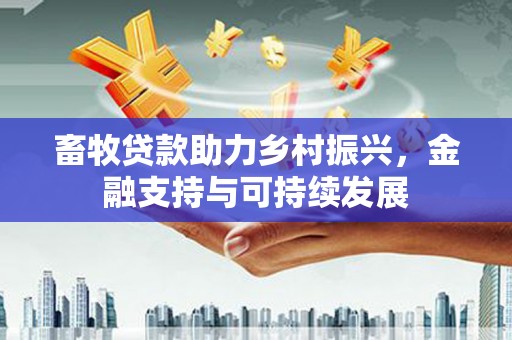 衡阳畜牧贷款助力乡村振兴，金融支持与可持续发展