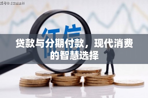 衡阳贷款与分期付款，现代消费的智慧选择