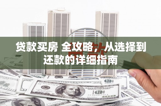 衡阳贷款买房 全攻略，从选择到还款的详细指南