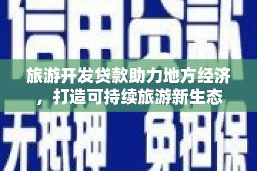 衡阳旅游开发贷款助力地方经济，打造可持续旅游新生态