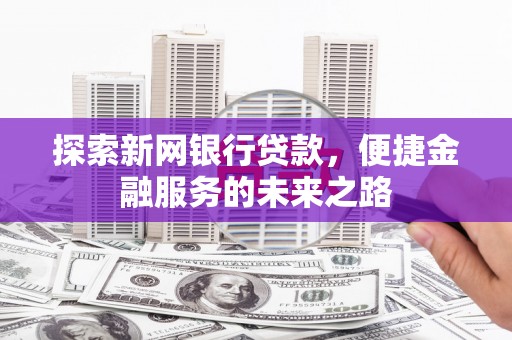 衡阳探索新网银行贷款，便捷金融服务的未来之路