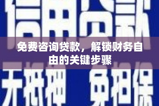 衡阳免费咨询贷款，解锁财务自由的关键步骤