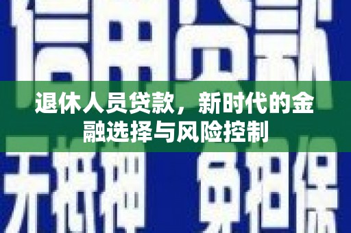 衡阳退休人员贷款，新时代的金融选择与风险控制