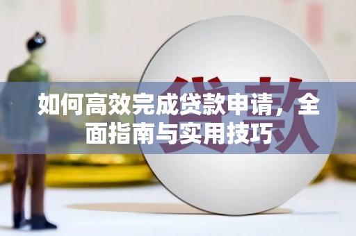 衡阳如何高效完成贷款申请，全面指南与实用技巧