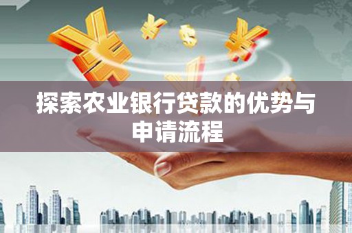 衡阳探索农业银行贷款的优势与申请流程